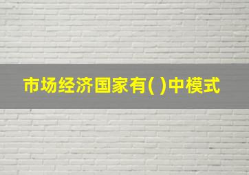 市场经济国家有( )中模式